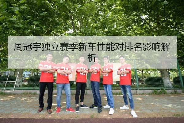 周冠宇独立赛季新车性能对排名影响解析